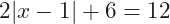 2|x-1|+6=12