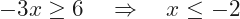 \[-3x\ge6 \quad\Rightarrow\quad x\le-2\]