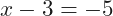 x-3=-5