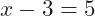 x-3=5