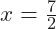 x=\frac{7}{2}