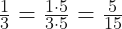 \frac{1}{3} = \frac{1\cdot 5}{3\cdot 5} = \frac{5}{15}