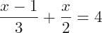 \[\frac{x-1}{3}+\frac{x}{2}=4\]