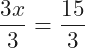 \[\frac{3x}{3}=\frac{15}{3}\]