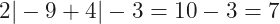 2|-9+4|-3=10-3=7