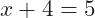 x+4=5