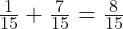 \frac{1}{15} + \frac{7}{15} = \frac{8}{15}