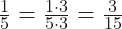 \frac{1}{5} = \frac{1\cdot 3}{5\cdot 3} = \frac{3}{15}