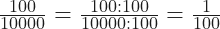 \frac{100}{10000} = \frac{100:100}{10000:100} =\frac{1}{100}