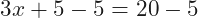 \[3x+5-5=20-5\]