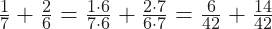 \frac{1}{7} + \frac{2}{6} = \frac{1\cdot 6}{7\cdot 6}+ \frac{2\cdot 7}{6\cdot 7} = \frac{6}{42} + \frac{14}{42}