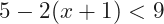 5-2(x+1)<9