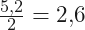 \frac{5{,}2}{2}=2{,}6