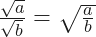 \frac{\sqrt{a}}{\sqrt{b}} = \sqrt{\frac{a}{b}}